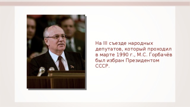 На III съезде народных депутатов, который проходил в марте 1990 г., М.С. Горбачёв был избран Президентом СССР. 