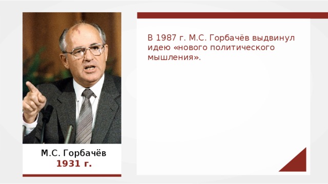 В 1987 г. М.С. Горбачёв выдвинул идею «нового политического мышления». М.С. Горбачёв 1931  г. 