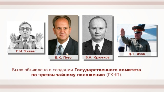Г.И. Янаев Д.Т. Язов В.А. Крючков Б.К. Пуго Было объявлено о создании Государственного комитета по чрезвычайному положению (ГКЧП). 