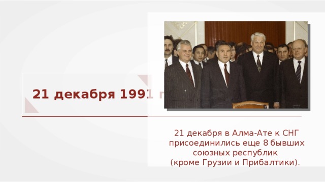 21 декабря 1991 г. Dmitryi Donskoy 21 декабря в Алма-Ате к СНГ присоединились еще 8 бывших союзных республик (кроме Грузии и Прибалтики). 