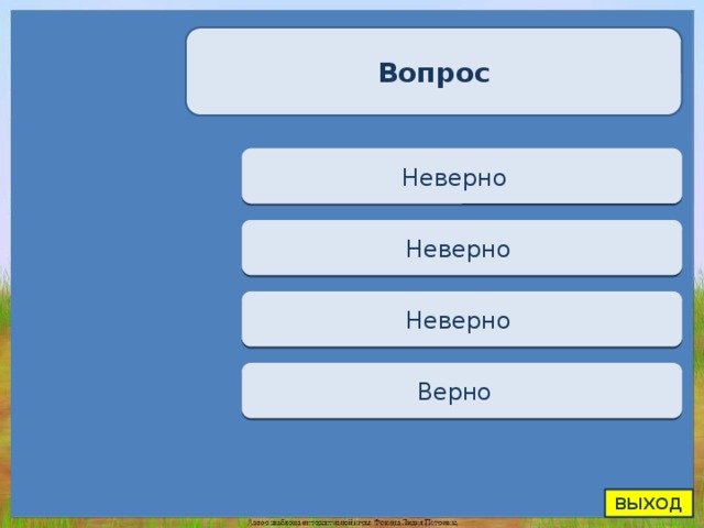 Вопрос Переход хода Неверно  Переход хода Неверно  Переход хода Неверно  Верно + 1 Верно  ВЫХОД