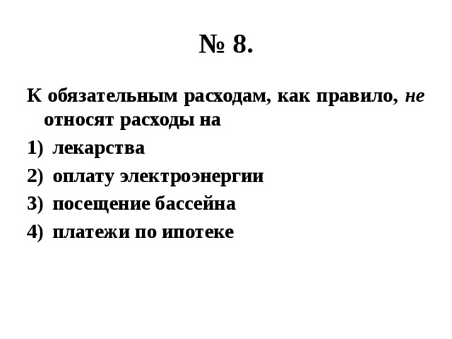 № 8. К обязательным расходам, как правило, не относят расходы на лекарства оплату электроэнергии посещение бассейна платежи по ипотеке 