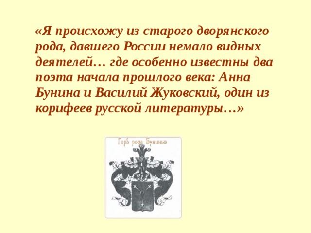«Я происхожу из старого дворянского рода, давшего России немало видных деятелей… где особенно известны два поэта начала прошлого века: Анна Бунина и Василий Жуковский, один из корифеев русской литературы…»