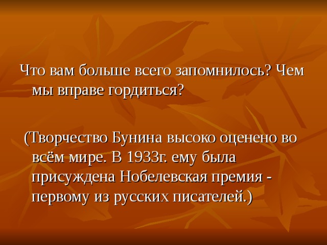 Что вам больше всего запомнилось? Чем мы вправе гордиться?  (Творчество Бунина высоко оценено во всём мире. В 1933г. ему была присуждена Нобелевская премия - первому из русских писателей.)