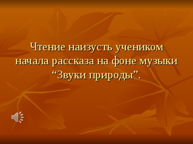 Чтение наизусть учеником начала рассказа на фоне музыки “Звуки природы”.