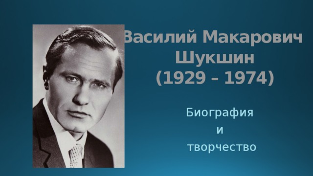 Василий Макарович  Шукшин  (1929 – 1974) Биография и творчество 