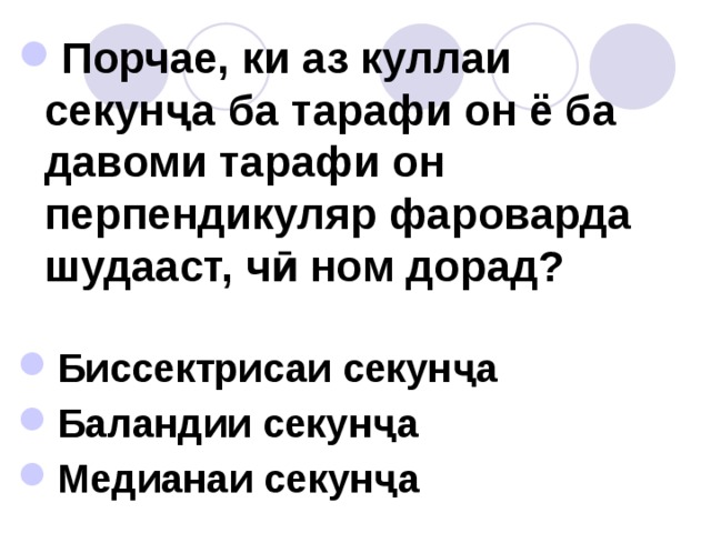 Порчае, ки аз куллаи секунҷа ба тарафи он ё ба давоми тарафи он перпендикуляр фароварда шудааст, чӣ ном дорад?   Биссектрисаи секунҷа Баландии секунҷа Медианаи секунҷа  