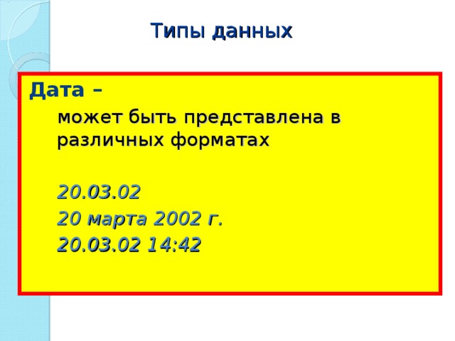 Типы данных Дата – может быть представлена в различных форматах  20.03.02 20 марта 2002 г. 20.03.02 14:42 может быть представлена в различных форматах  20.03.02 20 марта 2002 г. 20.03.02 14:42 