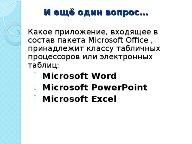 И ещё один вопрос… Какое приложение, входящее в состав пакета Microsoft Office , принадлежит классу табличных процессоров или электронных таблиц: Microsoft  Word Microsoft PowerPoint Microsoft Excel Microsoft  Word Microsoft PowerPoint Microsoft Excel Microsoft  Word Microsoft PowerPoint Microsoft Excel  