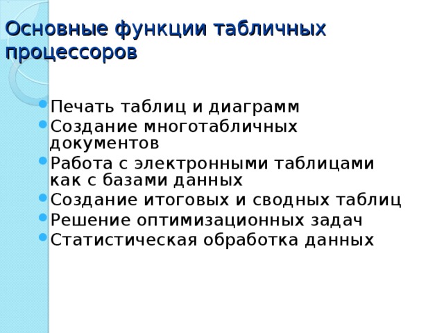 Основные функции табличных процессоров Печать таблиц и диаграмм Создание многотабличных документов Работа с электронными таблицами как с базами данных Создание итоговых и сводных таблиц Решение оптимизационных задач Статистическая обработка данных 