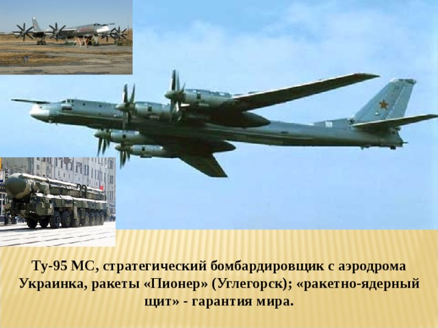 Ту-95 МС, стратегический бомбардировщик с аэродрома Украинка, ракеты «Пионер» (Углегорск); «ракетно-ядерный щит» - гарантия мира. 