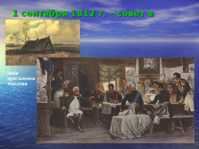 1 сентября 1812 г. – совет в Филях  Изба крестьянина Фролова 