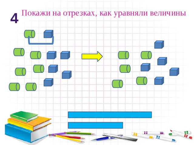 Покажи на отрезках, как уравняли величины 4