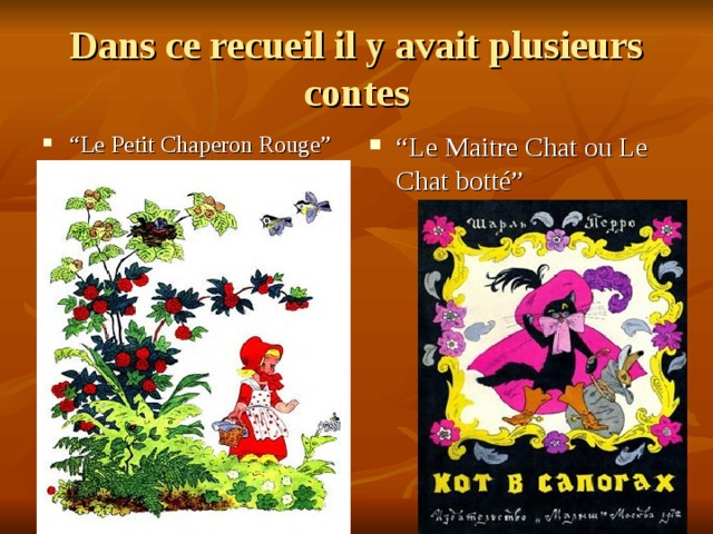Dans ce recueil il y avait plusieurs contes “ Le Petit Chaperon Rouge” “ Le Maitre Chat ou Le Chat bott é” 