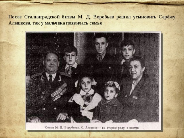 После Сталинградской битвы М. Д. Воробьев решил усыновить Серёжу Алешкова, так у мальчика появилась семья 