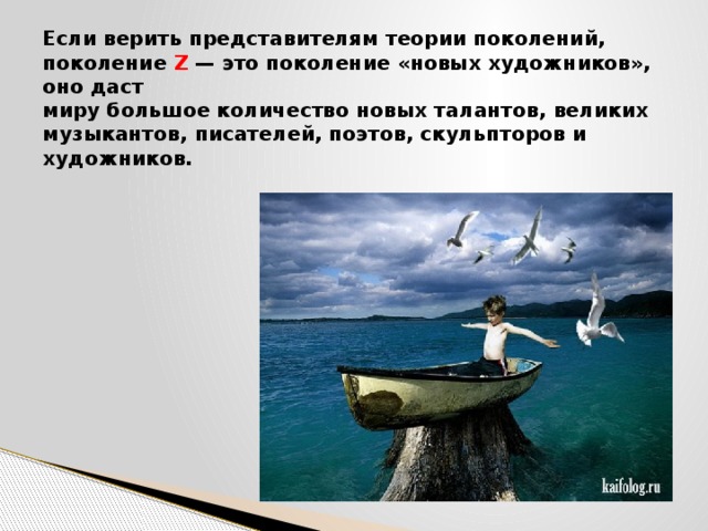 Если верить представителям теории поколений, поколение Z — это поколение «новых художников», оно даст  миру большое количество новых талантов, великих музыкантов, писателей, поэтов, скульпторов и художников.    