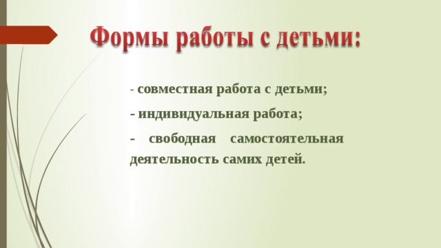 - совместная работа с детьми; - индивидуальная работа; - свободная самостоятельная деятельность самих детей.   