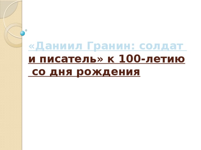 «Даниил Гранин :   солдат и писатель» к 100-летию со дня рождения   