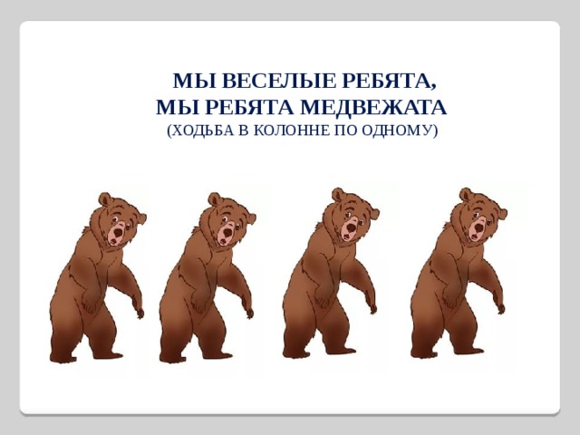 Мы веселые ребята,  Мы ребята медвежата  (ходьба в колонне по одному) 