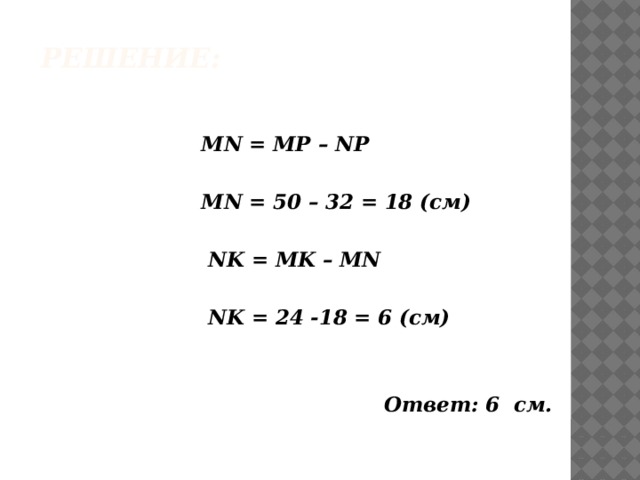Решение:   MN = MP – NP   MN = 50 – 32 = 18 (см)   NK = MK – MN   NK = 24 -18 = 6 (см)    Ответ: 6 см. 