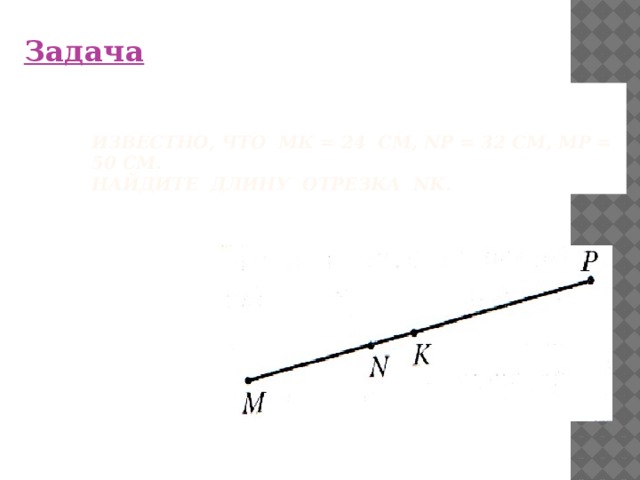 Задача   Известно, что МК = 24 см, NP = 32 см, МР = 50 см.  Найдите длину отрезка NK. 