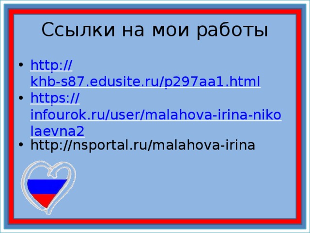Ссылки на мои работы http:// khb-s87.edusite.ru/p297aa1.html https:// infourok.ru/user/malahova-irina-nikolaevna2 http://nsportal.ru/malahova-irina 