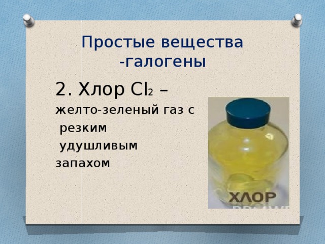 Простые вещества -галогены 2. Хлор Cl 2 – желто-зеленый газ с  резким  удушливым запахом 
