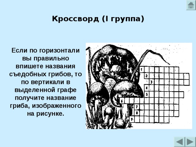 Кроссворд (I группа)  Если по горизонтали вы правильно впишете названия съедобных грибов, то по вертикали в выделенной графе получите название гриба, изображенного на рисунке. 