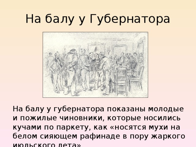 На балу у Губернатора На балу у губернатора показаны молодые и пожилые чиновники, которые носились кучами по паркету, как «носятся мухи на белом сияющем рафинаде в пору жаркого июльского лета». 