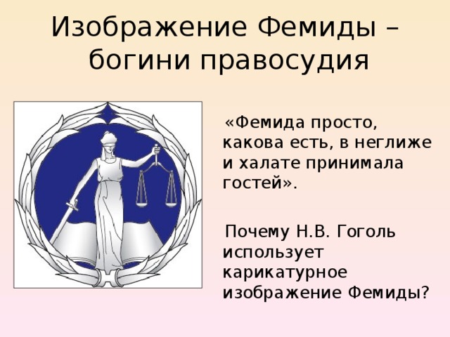 Изображение Фемиды –  богини правосудия  «Фемида просто, какова есть, в неглиже и халате принимала гостей».  Почему Н.В. Гоголь использует карикатурное изображение Фемиды? 