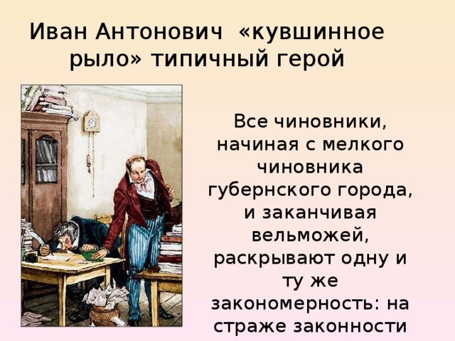 Иван Антонович «кувшинное рыло» типичный герой Все чиновники, начиная с мелкого чиновника губернского города, и заканчивая вельможей, раскрывают одну и ту же закономерность: на страже законности стоят мошенники, бездушные люди. 