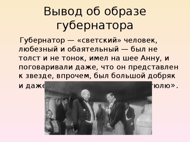 Вывод об образе губернатора  Губернатор — «светский» человек, любезный и обаятельный — был не толст и не тонок, имел на шее Анну, и поговаривали даже, что он представлен к звезде, впрочем, был большой добряк и даже «сам вышивал иногда по тюлю ». 