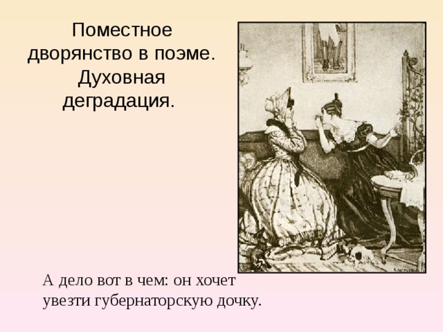 Поместное дворянство в поэме. Духовная деградация. А дело вот в чем: он хочет увезти губернаторскую дочку. 
