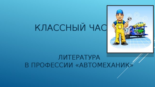 КЛАССНЫЙ ЧАС  ЛИТЕРАТУРА В ПРОФЕССИИ «АВТОМЕХАНИК»