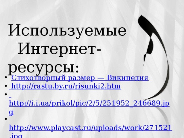  Используемые  Интернет-ресурсы:  Стихотворный размер — Википедия  http://rastu.by.ru/risunki2.htm  http://i.i.ua/prikol/pic/2/5/251952_246689.jpg  http://www.playcast.ru/uploads/work/271521.jpg http://fotki.yandex.ru/users/irina-furgal/view/104525/  http://samodelki.com.ua/node/2069  