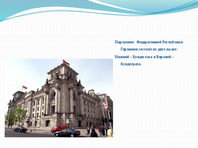 Парламент Федеративной Республики Германия состоял из двух палат: Нижней – Бундестага и Верхней –Бундесрата. 