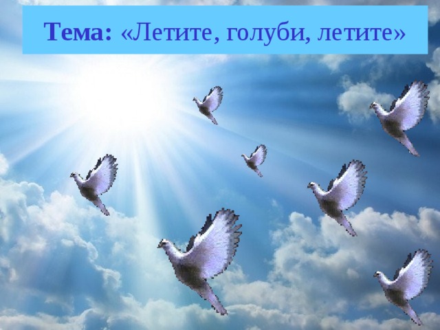 Тема: «Летите, голуби, летите» 