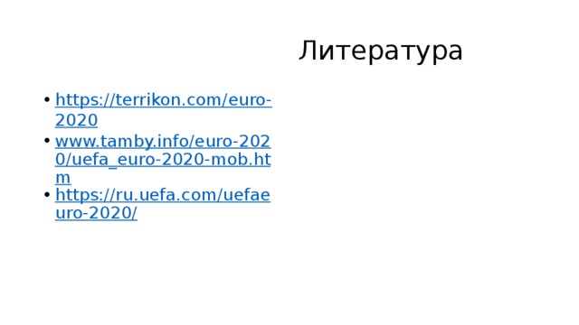 Литература https://terrikon.com/euro-2020 www.tamby.info/euro-2020/uefa_euro-2020-mob.htm https://ru.uefa.com/uefaeuro-2020/ 