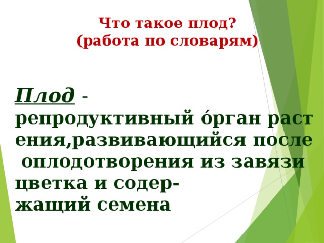 Что такое плод? (работа по словарям) Плод -  репродуктивный о́рган растения,развивающийся после оплодотворения из завязи цветка и содер- жащий семена 