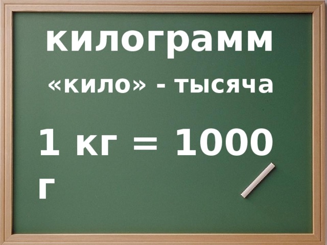 килограмм «кило» - тысяча  1 кг = 1000 г 