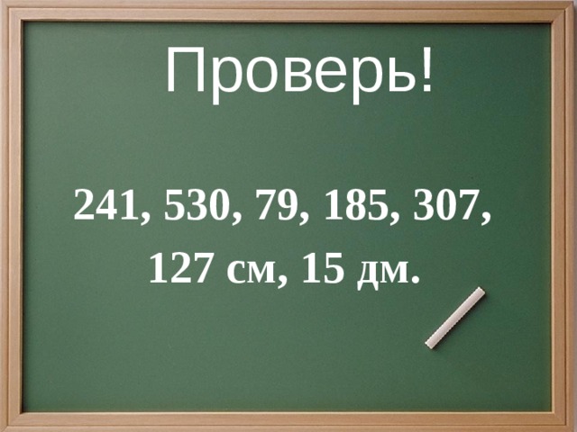 Проверь!  241, 530, 79, 185, 307, 127 см, 15 дм.   