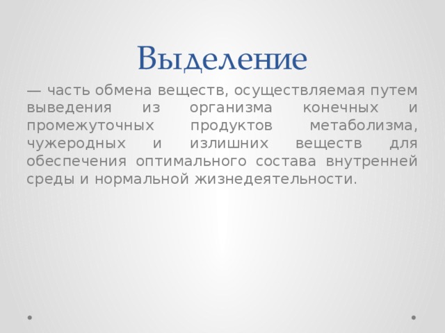 Выделение — часть обмена веществ, осуществляемая путем выве­дения из организма конечных и промежуточных продуктов метабо­лизма, чужеродных и излишних веществ для обеспечения оптималь­ного состава внутренней среды и нормальной жизнедеятельности. 