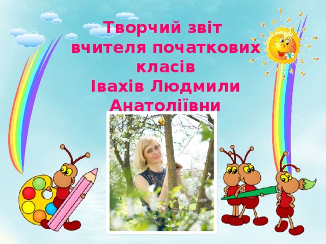 Творчий звіт вчителя початкових класів Івахів Людмили Анатоліївни 