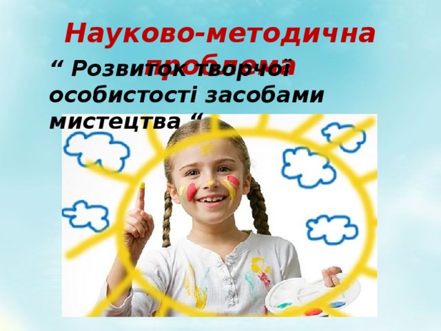 Науково-методична проблема “ Розвиток творчої особистості засобами мистецтва “ 