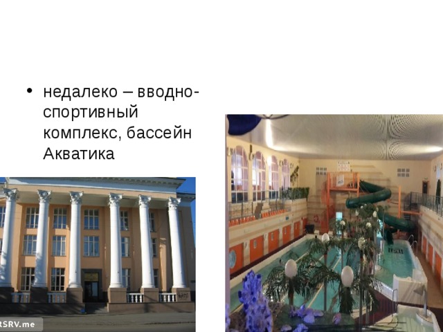 недалеко – вводно-спортивный комплекс, бассейн Акватика 
