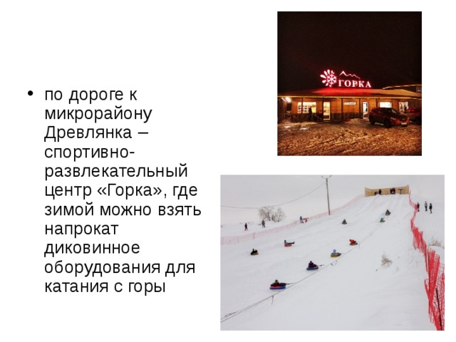 по дороге к микрорайону Древлянка – спортивно-развлекательный центр «Горка», где зимой можно взять напрокат диковинное оборудования для катания с горы 