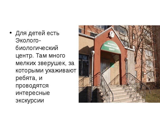 Для детей есть Эколого-биологический центр. Там много мелких зверушек, за которыми ухаживают ребята, и проводятся интересные экскурсии 