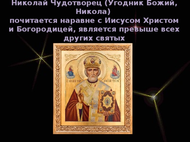 Николай Чудотворец (Угодник Божий, Никола)  почитается наравне с Иисусом Христом и Богородицей, является превыше всех других святых 