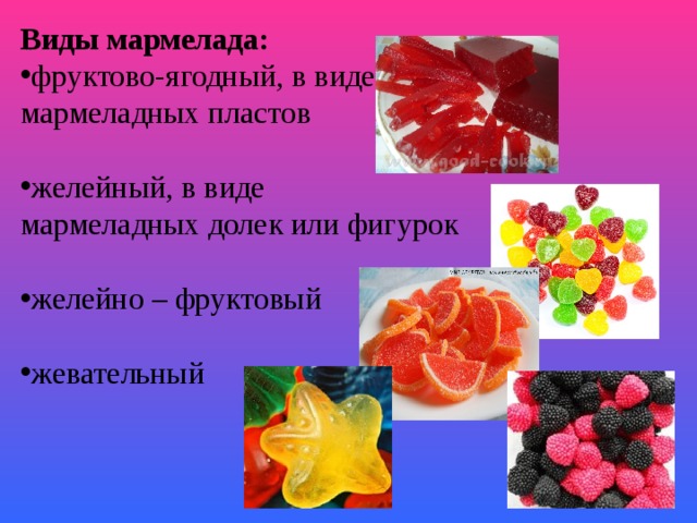 Виды мармелада: фруктово-ягодный, в виде мармеладных пластов  желейный, в виде мармеладных долек или фигурок желейно – фруктовый жевательный   