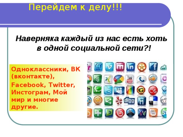 Перейдем к делу!!! Наверняка каждый из нас есть хоть в одной социальной сети?!  Одноклассники, ВК (вконтакте), Facebook, Twitter, Инстограм, Мой мир и многие другие. 